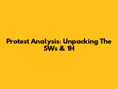 Protest Analysis: Unpacking The 5Ws & 1H