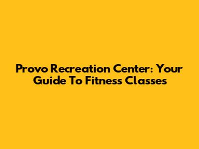 Provo Recreation Center: Your Guide To Fitness Classes