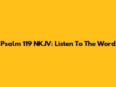 Psalm 119 NKJV: Listen To The Word