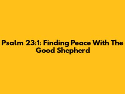 Psalm 23:1: Finding Peace With The Good Shepherd