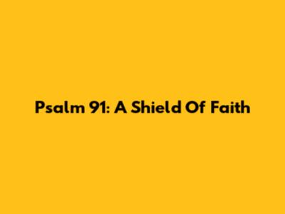 Psalm 91: A Shield Of Faith