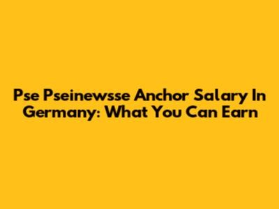 Pse Pseinewsse Anchor Salary In Germany: What You Can Earn