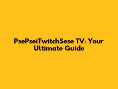 PsePseiTwitchSese TV: Your Ultimate Guide
