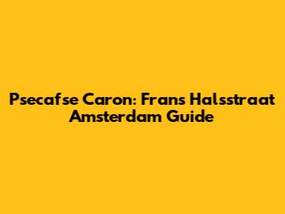 Psecafse Caron: Frans Halsstraat Amsterdam Guide