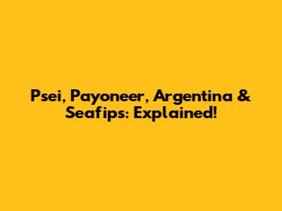 Psei, Payoneer, Argentina & Seafips: Explained!