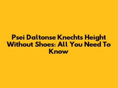 Psei Daltonse Knecht's Height Without Shoes: All You Need To Know