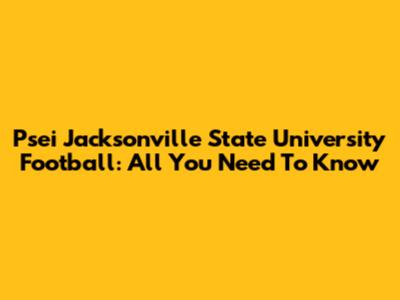 Psei Jacksonville State University Football: All You Need To Know