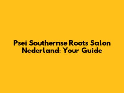 Psei Southernse Roots Salon Nederland: Your Guide