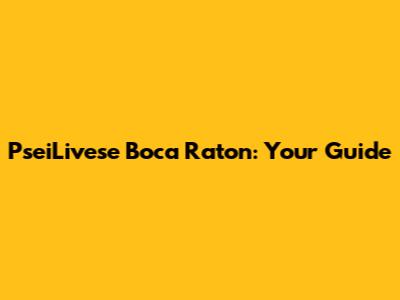 PseiLivese Boca Raton: Your Guide
