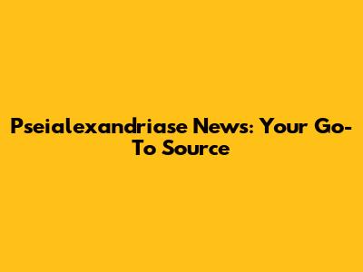 Pseialexandriase News: Your Go-To Source