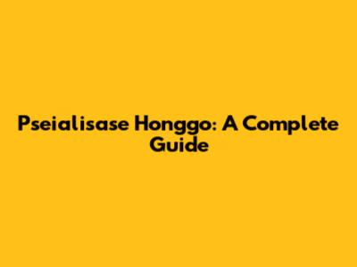 Pseialisase Honggo: A Complete Guide