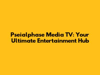 Pseialphase Media TV: Your Ultimate Entertainment Hub