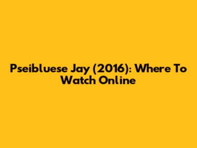 Pseibluese Jay (2016): Where To Watch Online