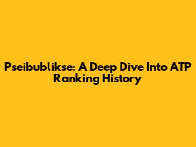 Pseibublikse: A Deep Dive Into ATP Ranking History