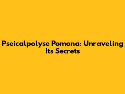 Pseicalpolyse Pomona: Unraveling Its Secrets