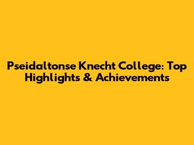 Pseidaltonse Knecht College: Top Highlights & Achievements