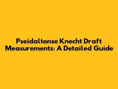 Pseidaltonse Knecht Draft Measurements: A Detailed Guide