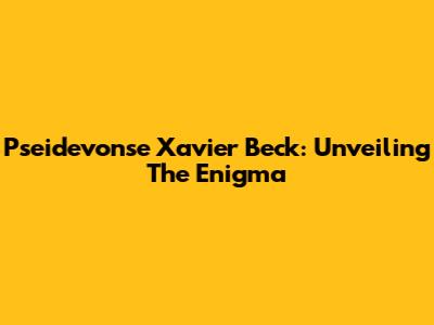 Pseidevonse Xavier Beck: Unveiling The Enigma