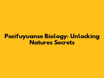 Pseifuyuanse Biology: Unlocking Nature's Secrets