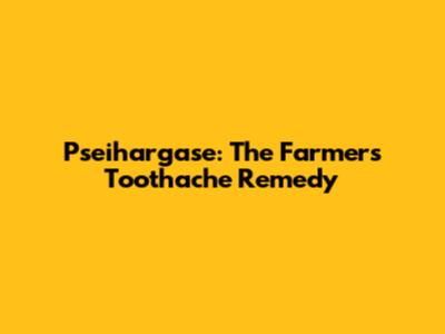 Pseihargase: The Farmer's Toothache Remedy