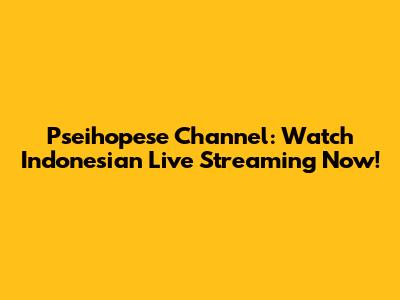 Pseihopese Channel: Watch Indonesian Live Streaming Now!