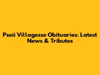 Pseii Villagesse Obituaries: Latest News & Tributes