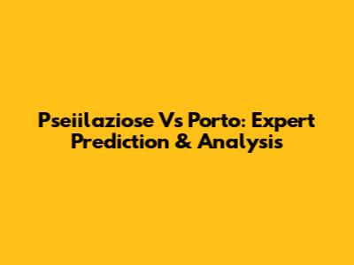 Pseiilaziose Vs Porto: Expert Prediction & Analysis