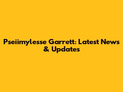 Pseiimylesse Garrett: Latest News & Updates