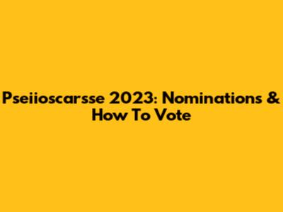 Pseiioscarsse 2023: Nominations & How To Vote