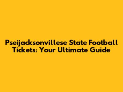 Pseijacksonvillese State Football Tickets: Your Ultimate Guide