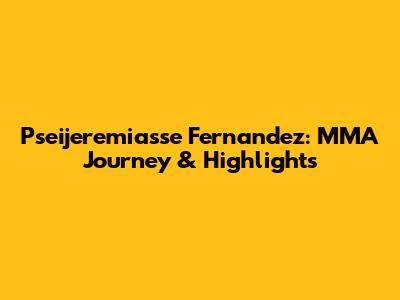 Pseijeremiasse Fernandez: MMA Journey & Highlights