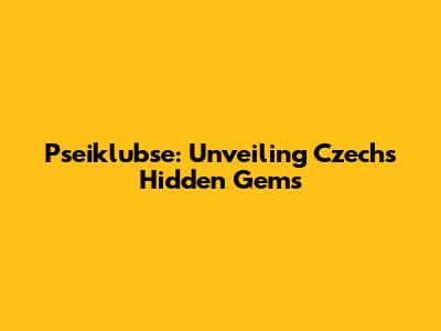 Pseiklubse: Unveiling Czech's Hidden Gems