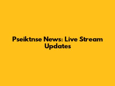 Pseiktnse News: Live Stream Updates