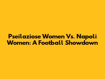 Pseilaziose Women Vs. Napoli Women: A Football Showdown