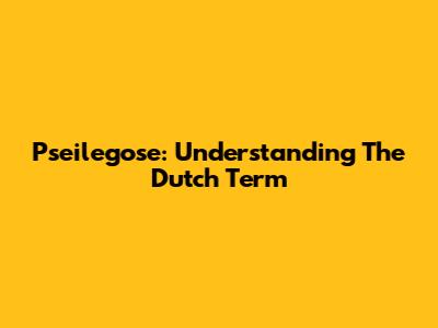 Pseilegose: Understanding The Dutch Term