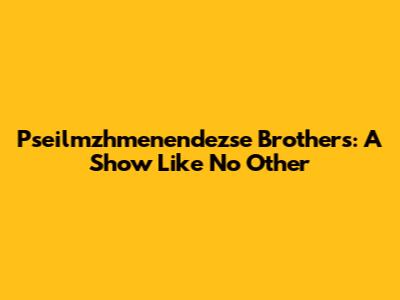 Pseilmzhmenendezse Brothers: A Show Like No Other