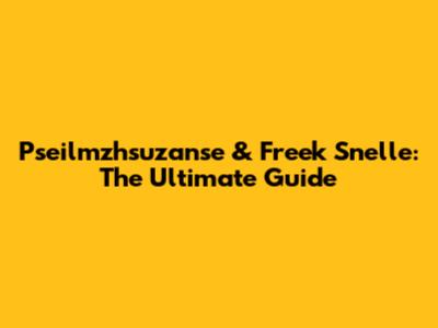 Pseilmzhsuzanse & Freek Snelle: The Ultimate Guide