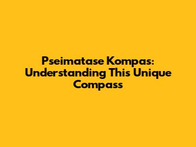 Pseimatase Kompas: Understanding This Unique Compass