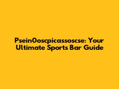 Psein0oscpicassoscse: Your Ultimate Sports Bar Guide