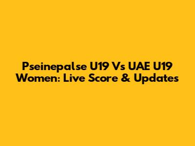 Pseinepalse U19 Vs UAE U19 Women: Live Score & Updates