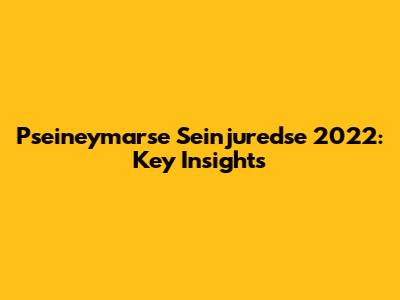 Pseineymarse Seinjuredse 2022: Key Insights