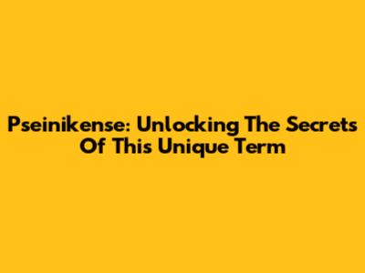 Pseinikense: Unlocking The Secrets Of This Unique Term