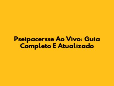 Pseipacersse Ao Vivo: Guia Completo E Atualizado