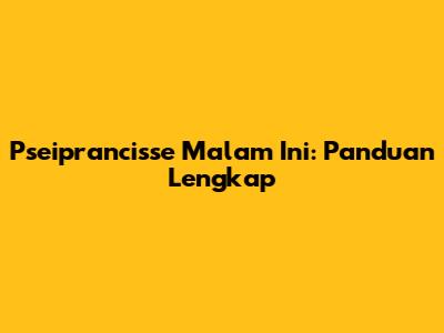 Pseiprancisse Malam Ini: Panduan Lengkap