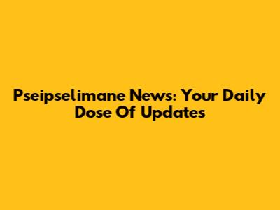 Pseipselimane News: Your Daily Dose Of Updates