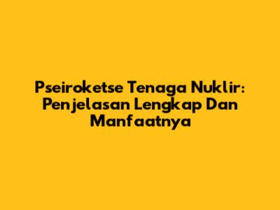 Pseiroketse Tenaga Nuklir: Penjelasan Lengkap Dan Manfaatnya