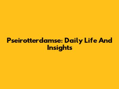 Pseirotterdamse: Daily Life And Insights