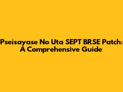 Pseisayase No Uta SEPT BRSE Patch: A Comprehensive Guide