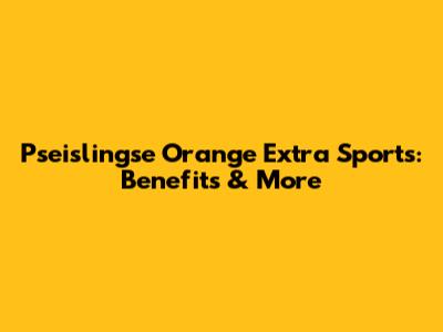 Pseislingse Orange Extra Sports: Benefits & More