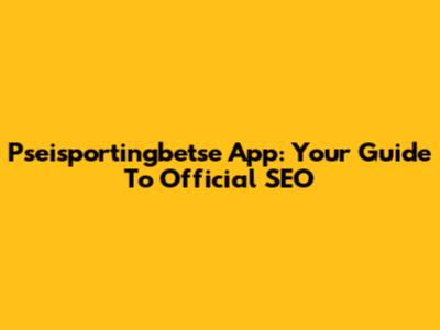 Pseisportingbetse App: Your Guide To Official SEO
